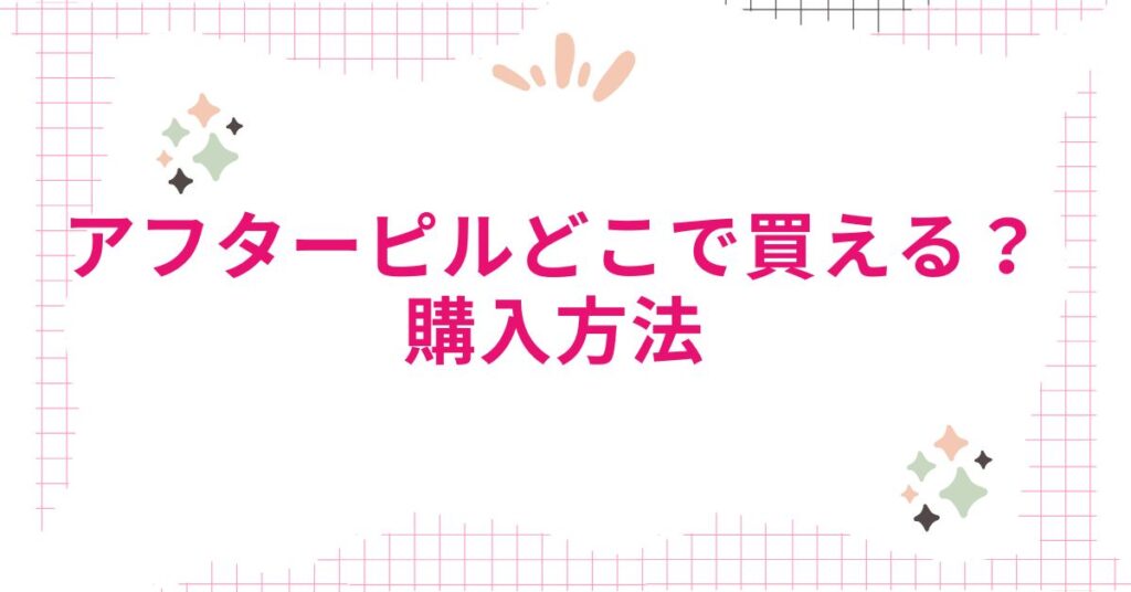 アフターピルはどこで買える？購入方法