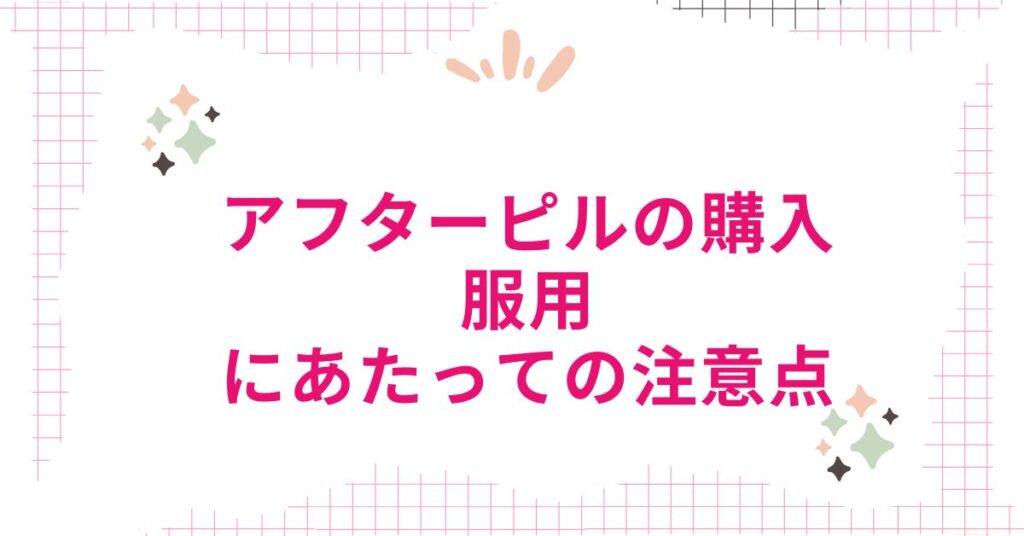 アフターピルの購入や服用にあたっての注意点について