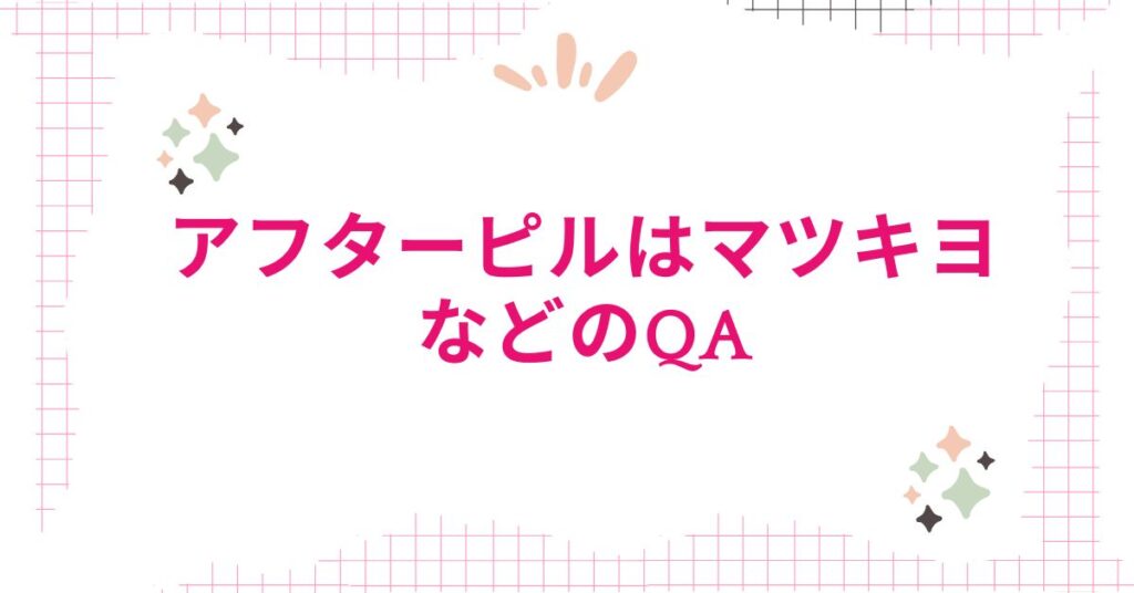 アフターピルはマツキヨや薬局どこで買う時によくある質問