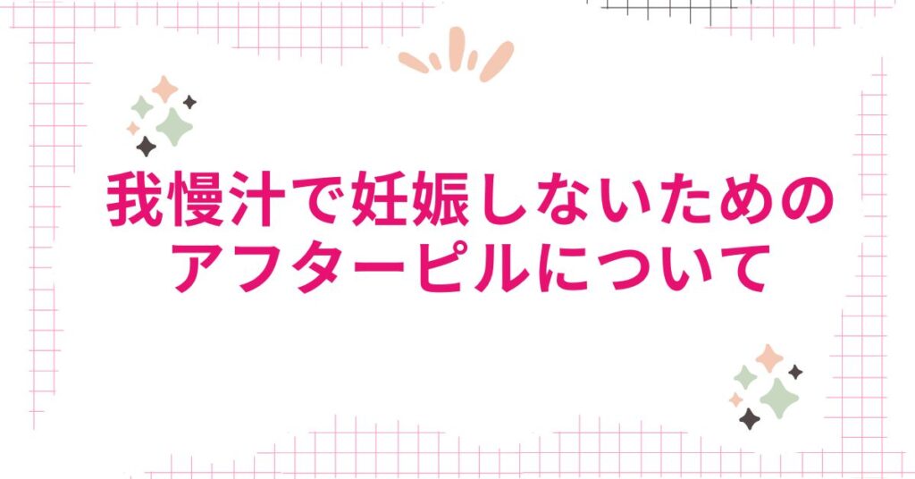 我慢汁で妊娠しないためのアフターピルについて