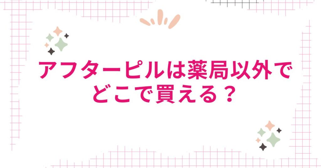 アフターピルは薬局以外でどこで買える？