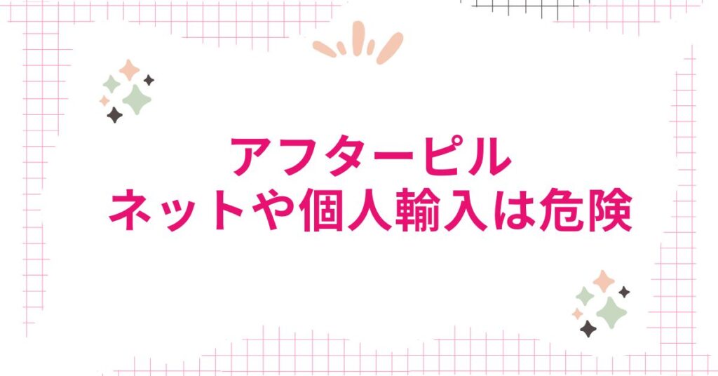 アフターピルのネット購入や個人輸入は危険！絶対に避けるべき理由