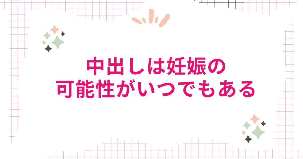 中出しは妊娠の可能性がいつでもある