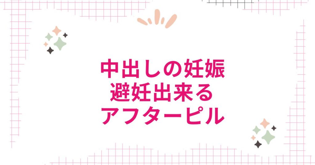 中出しの妊娠を避妊出来るアフターピル