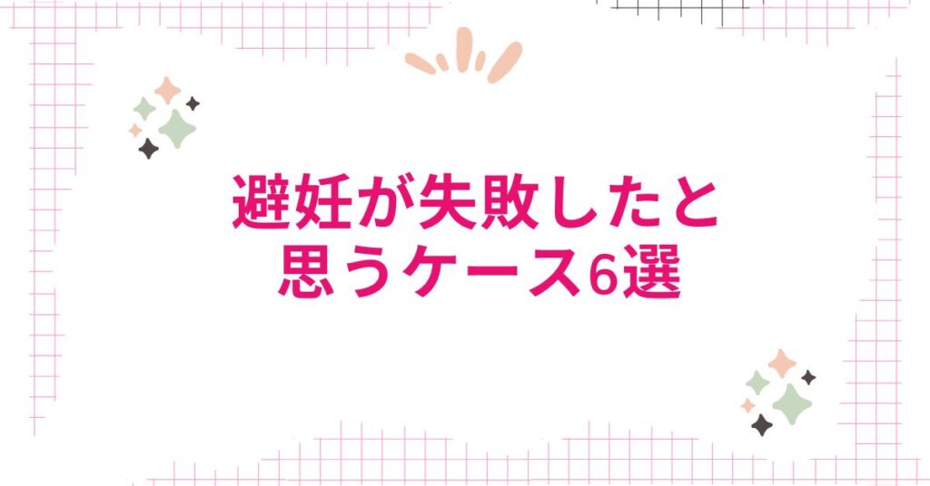 避妊が失敗したと思うケース6選