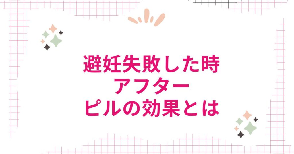 避妊失敗した時のアフターピルの効果とは